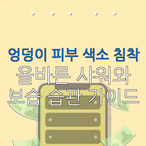 엉덩이 피부 색소 침착올바른 샤워와보습 습관 가이드